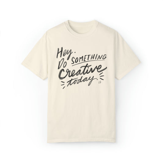 “Hey. Do Something Creative Today” - Unisex Garment-Dyed Comfort Colors T-shirt - by Christy Beasley